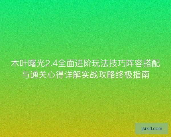 木叶曙光2.4全面进阶玩法技巧阵容搭配与通关心得详解实战攻略终极指南